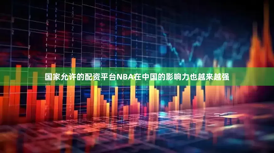 国家允许的配资平台NBA在中国的影响力也越来越强
