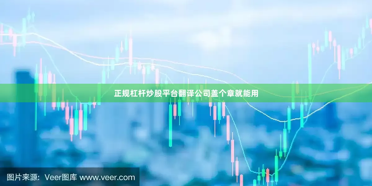 正规杠杆炒股平台翻译公司盖个章就能用