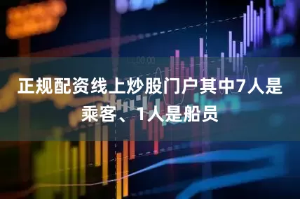 正规配资线上炒股门户其中7人是乘客、1人是船员