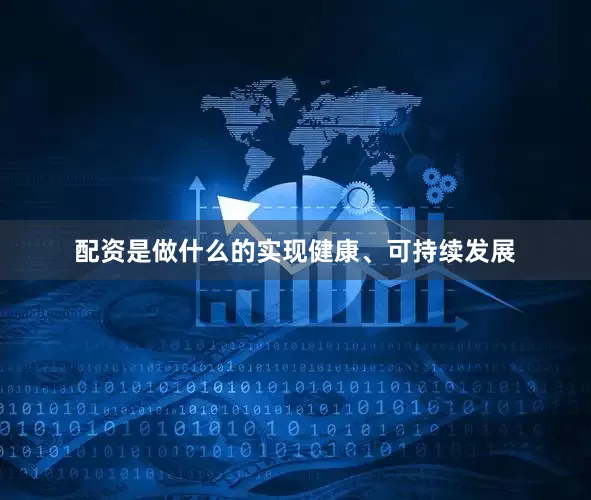 配资是做什么的实现健康、可持续发展