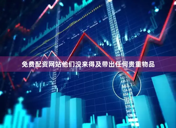 免费配资网站他们没来得及带出任何贵重物品