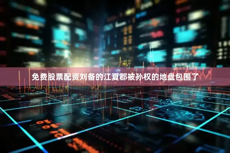 免费股票配资刘备的江夏郡被孙权的地盘包围了