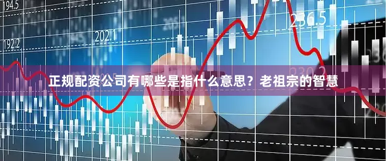 正规配资公司有哪些是指什么意思？老祖宗的智慧
