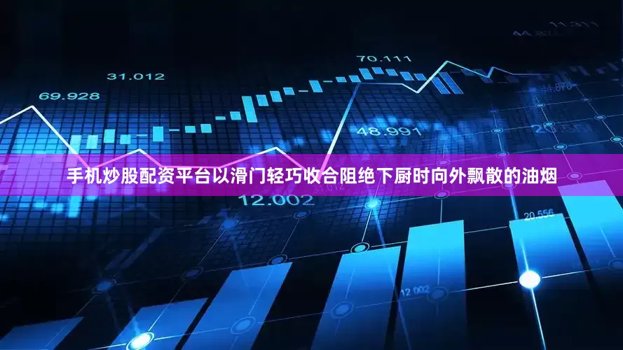 手机炒股配资平台以滑门轻巧收合阻绝下厨时向外飘散的油烟