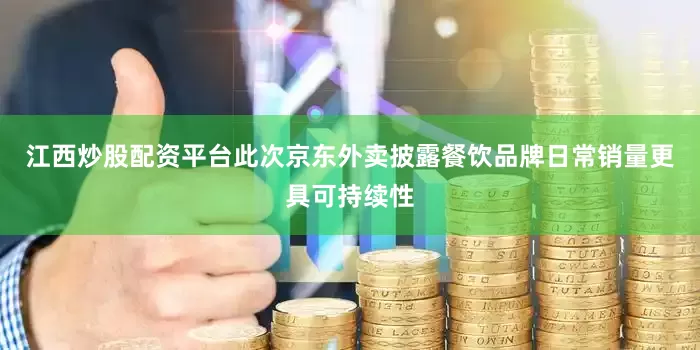 江西炒股配资平台此次京东外卖披露餐饮品牌日常销量更具可持续性