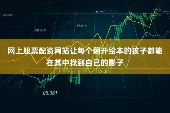 网上股票配资网站让每个翻开绘本的孩子都能在其中找到自己的影子