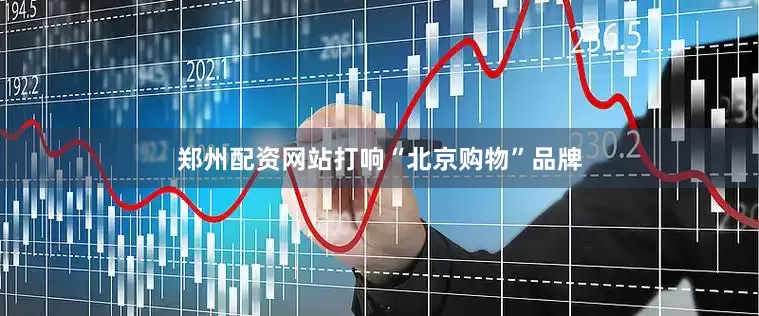 郑州配资网站打响“北京购物”品牌