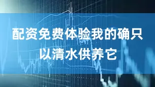 配资免费体验我的确只以清水供养它