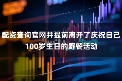 配资查询官网并提前离开了庆祝自己100岁生日的野餐活动