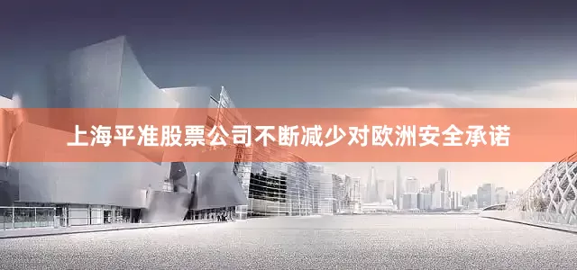 上海平准股票公司不断减少对欧洲安全承诺