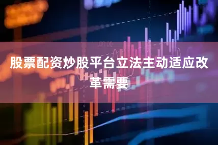股票配资炒股平台立法主动适应改革需要