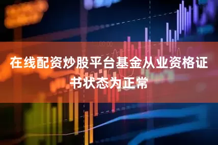 在线配资炒股平台基金从业资格证书状态为正常