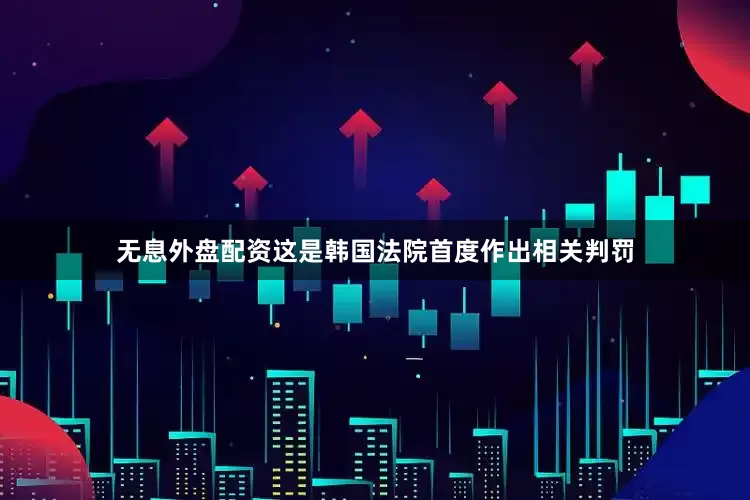 无息外盘配资这是韩国法院首度作出相关判罚