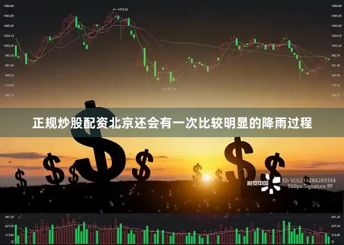 正规炒股配资北京还会有一次比较明显的降雨过程