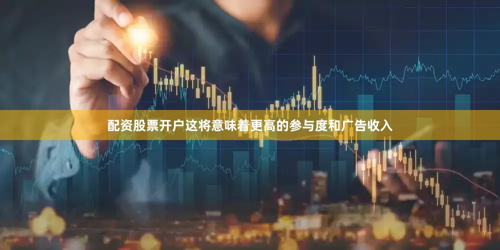 配资股票开户这将意味着更高的参与度和广告收入