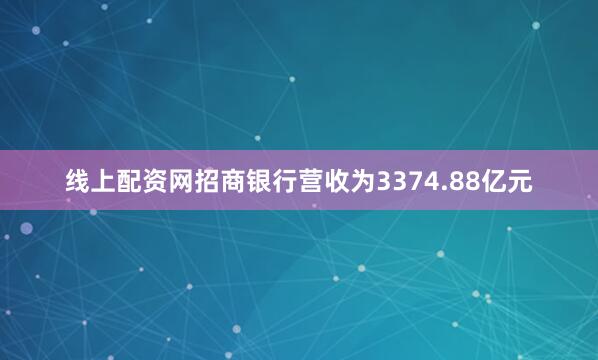线上配资网招商银行营收为3374.88亿元