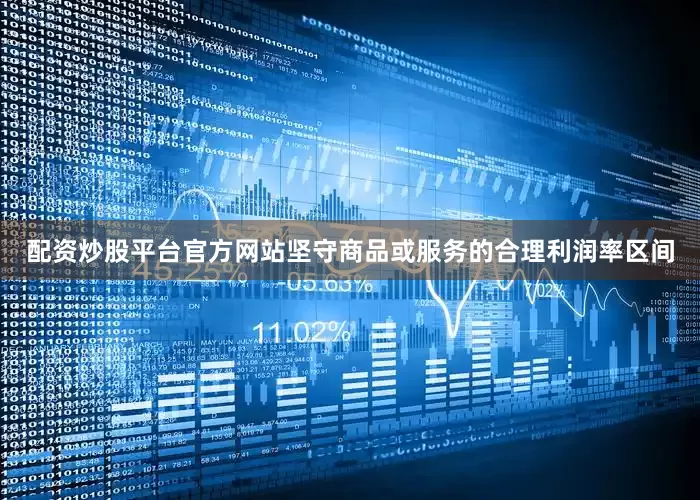 配资炒股平台官方网站坚守商品或服务的合理利润率区间