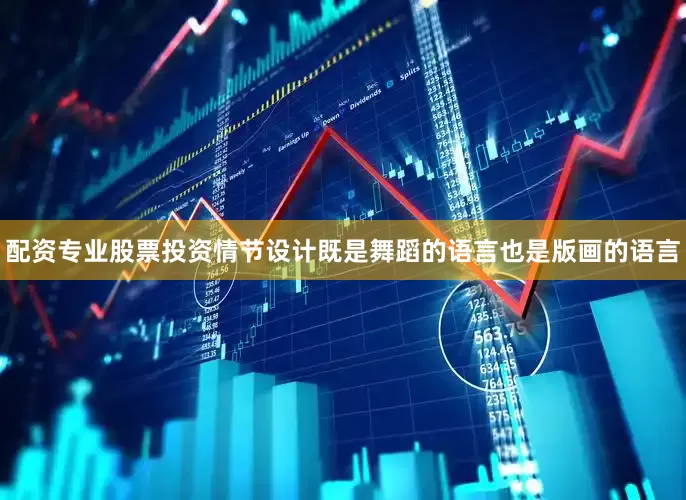 配资专业股票投资情节设计既是舞蹈的语言也是版画的语言