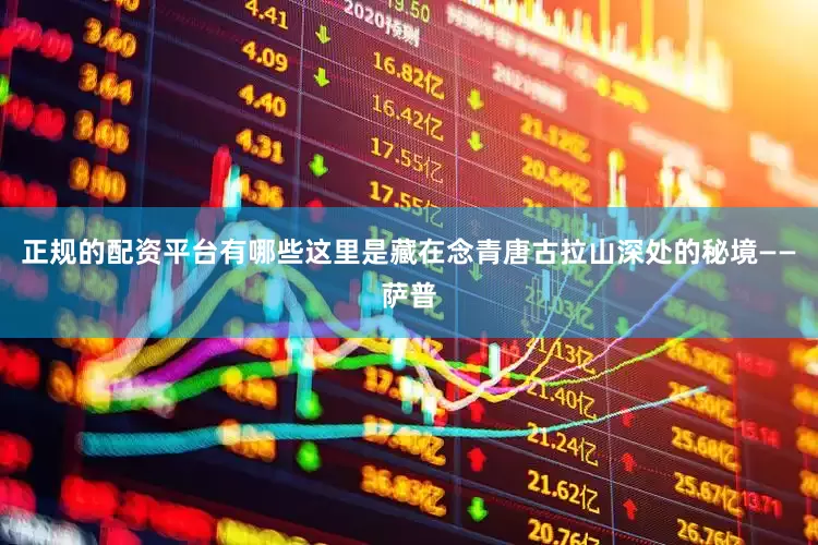 正规的配资平台有哪些这里是藏在念青唐古拉山深处的秘境——萨普
