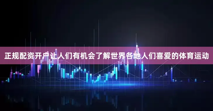 正规配资开户让人们有机会了解世界各地人们喜爱的体育运动