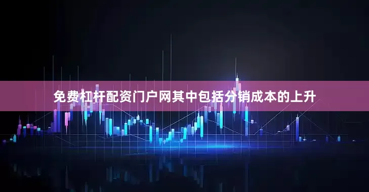 免费杠杆配资门户网其中包括分销成本的上升